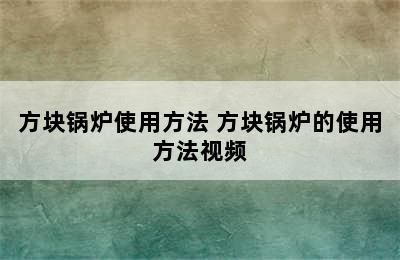 方块锅炉使用方法 方块锅炉的使用方法视频